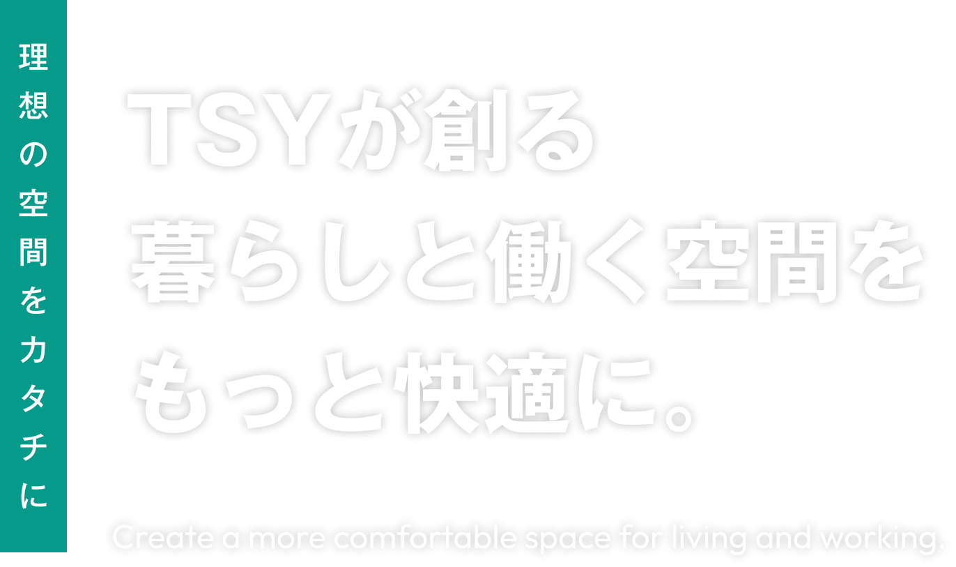 TSYが創る 暮らしと働く空間を もっと快適に。